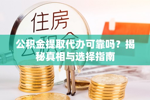 龙州公积金提取代办可靠吗？揭秘真相与选择指南