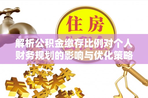 龙州解析公积金缴存比例对个人财务规划的影响与优化策略