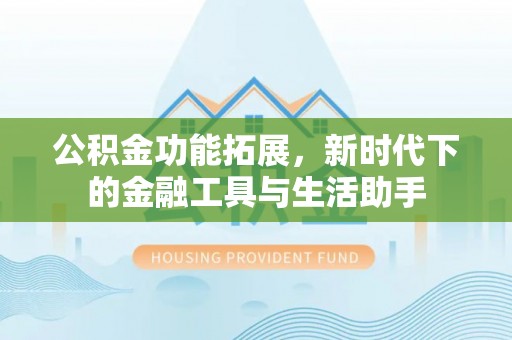 龙州公积金功能拓展，新时代下的金融工具与生活助手