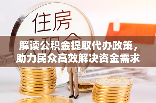 龙州解读公积金提取代办政策，助力民众高效解决资金需求