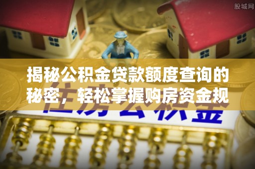 龙州揭秘公积金贷款额度查询的秘密，轻松掌握购房资金规划