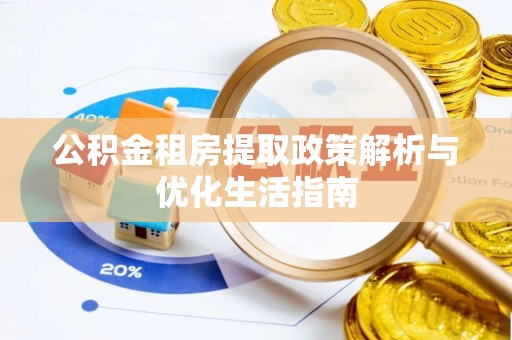 龙州公积金租房提取政策解析与优化生活指南