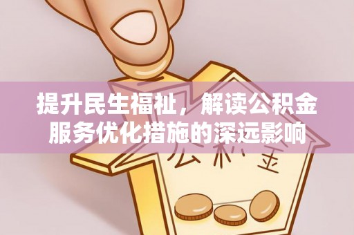 龙州提升民生福祉，解读公积金服务优化措施的深远影响