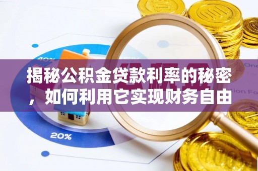 龙州揭秘公积金贷款利率的秘密，如何利用它实现财务自由？