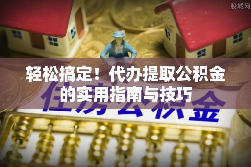 龙州轻松搞定！代办提取公积金的实用指南与技巧