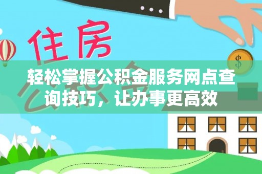 龙州轻松掌握公积金服务网点查询技巧，让办事更高效