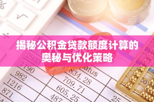龙州揭秘公积金贷款额度计算的奥秘与优化策略