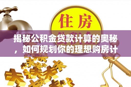 龙州揭秘公积金贷款计算的奥秘，如何规划你的理想购房计划