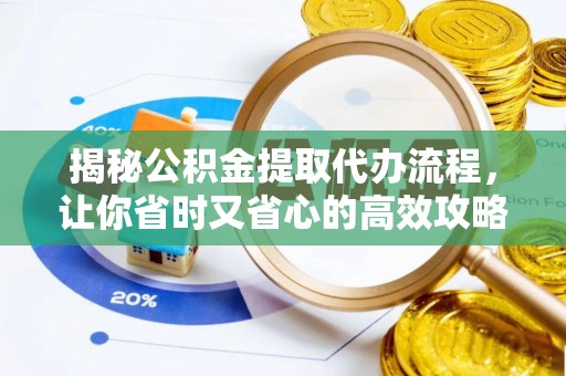 龙州揭秘公积金提取代办流程，让你省时又省心的高效攻略