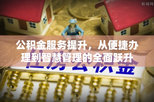 龙州公积金服务提升，从便捷办理到智慧管理的全面跃升