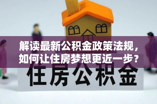 龙州解读最新公积金政策法规，如何让住房梦想更近一步？