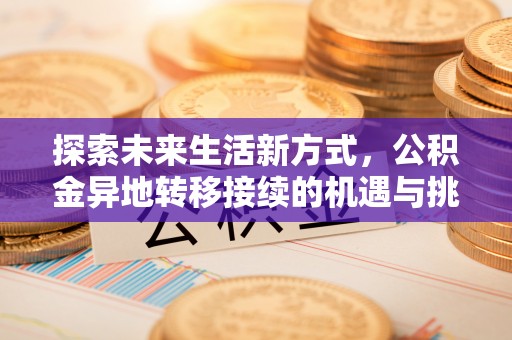 龙州探索未来生活新方式，公积金异地转移接续的机遇与挑战