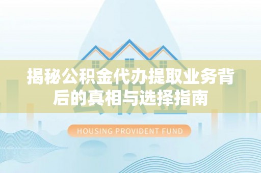 龙州揭秘公积金代办提取业务背后的真相与选择指南