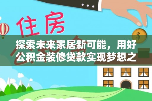 龙州探索未来家居新可能，用好公积金装修贷款实现梦想之家
