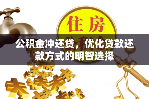 龙州公积金冲还贷，优化贷款还款方式的明智选择