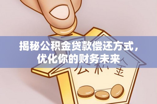龙州揭秘公积金贷款偿还方式，优化你的财务未来