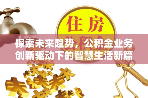 龙州探索未来趋势，公积金业务创新驱动下的智慧生活新篇章