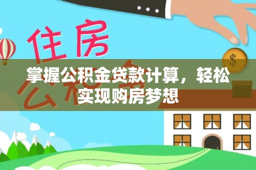 龙州掌握公积金贷款计算，轻松实现购房梦想