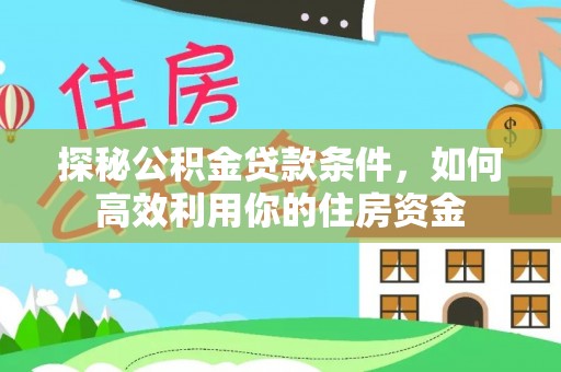 龙州探秘公积金贷款条件，如何高效利用你的住房资金