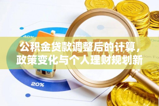 龙州公积金贷款调整后的计算，政策变化与个人理财规划新思路