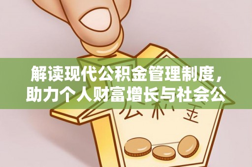 龙州解读现代公积金管理制度，助力个人财富增长与社会公平