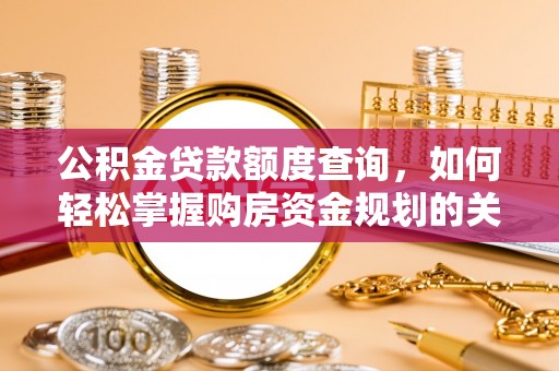 龙州公积金贷款额度查询，如何轻松掌握购房资金规划的关键