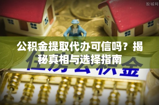 龙州公积金提取代办可信吗？揭秘真相与选择指南