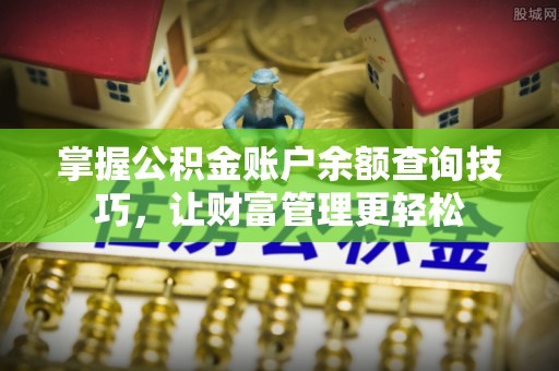龙州掌握公积金账户余额查询技巧，让财富管理更轻松
