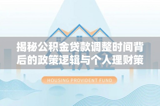 龙州揭秘公积金贷款调整时间背后的政策逻辑与个人理财策略