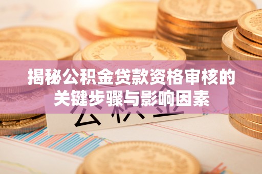 龙州揭秘公积金贷款资格审核的关键步骤与影响因素