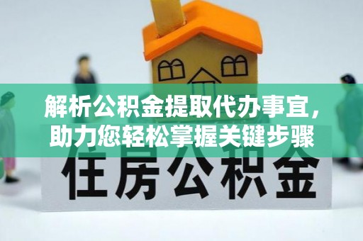 龙州解析公积金提取代办事宜，助力您轻松掌握关键步骤