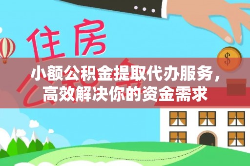龙州小额公积金提取代办服务，高效解决你的资金需求