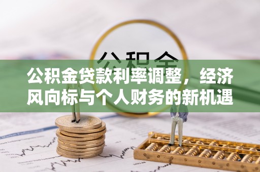龙州公积金贷款利率调整，经济风向标与个人财务的新机遇