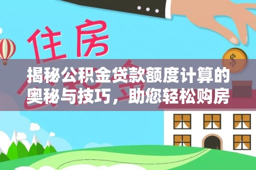 龙州揭秘公积金贷款额度计算的奥秘与技巧，助您轻松购房