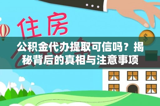 龙州公积金代办提取可信吗？揭秘背后的真相与注意事项