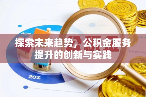 龙州探索未来趋势，公积金服务提升的创新与实践