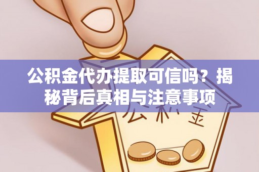 龙州公积金代办提取可信吗？揭秘背后真相与注意事项