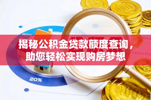 龙州揭秘公积金贷款额度查询，助您轻松实现购房梦想