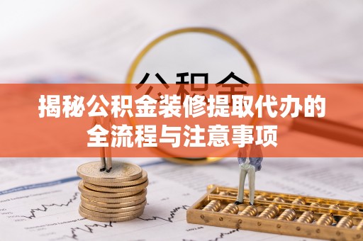 龙州揭秘公积金装修提取代办的全流程与注意事项