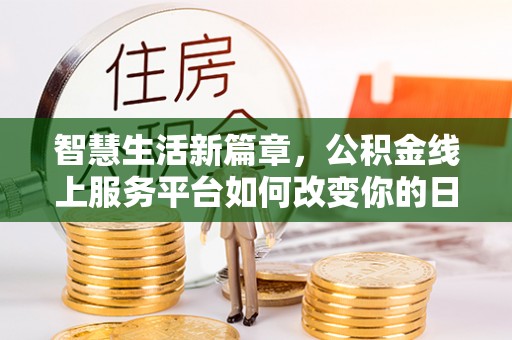 龙州智慧生活新篇章，公积金线上服务平台如何改变你的日常