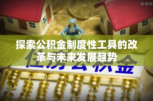 龙州探索公积金制度性工具的改革与未来发展趋势