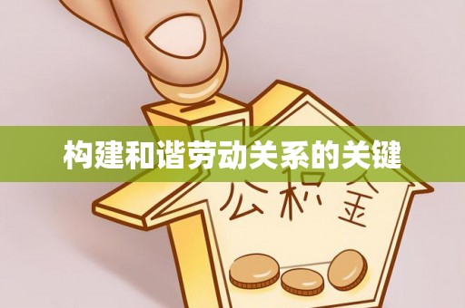 龙州构建和谐劳动关系的关键