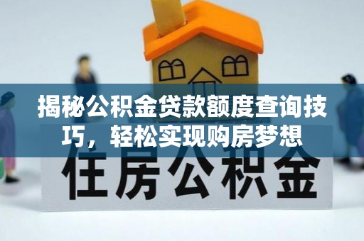 龙州揭秘公积金贷款额度查询技巧，轻松实现购房梦想