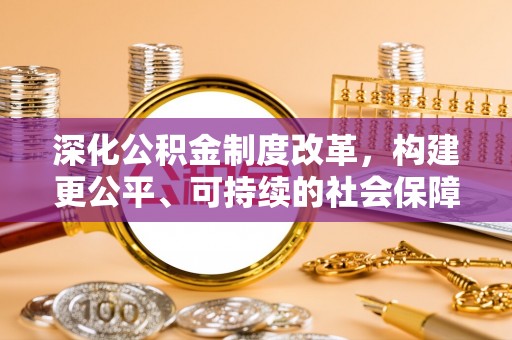 龙州深化公积金制度改革，构建更公平、可持续的社会保障体系