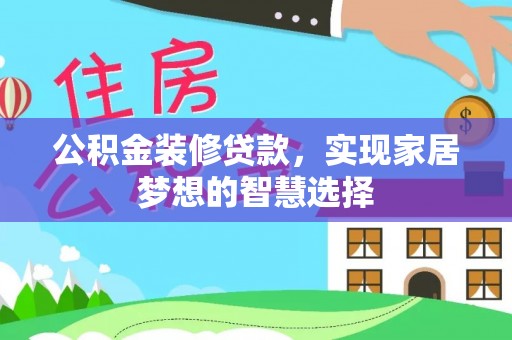 龙州公积金装修贷款，实现家居梦想的智慧选择