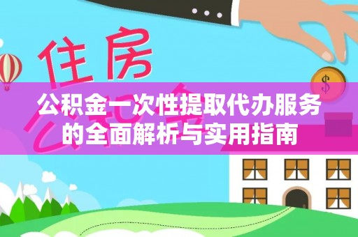 龙州公积金一次性提取代办服务的全面解析与实用指南