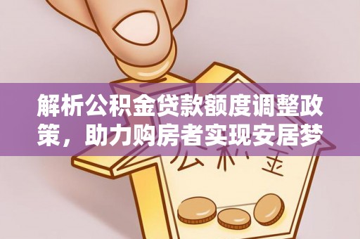 龙州解析公积金贷款额度调整政策，助力购房者实现安居梦想