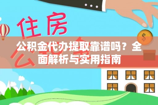 龙州公积金代办提取靠谱吗？全面解析与实用指南