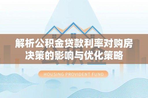 龙州解析公积金贷款利率对购房决策的影响与优化策略