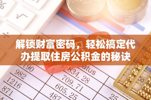 龙州解锁财富密码，轻松搞定代办提取住房公积金的秘诀